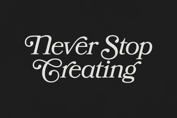 Never Stop Creating