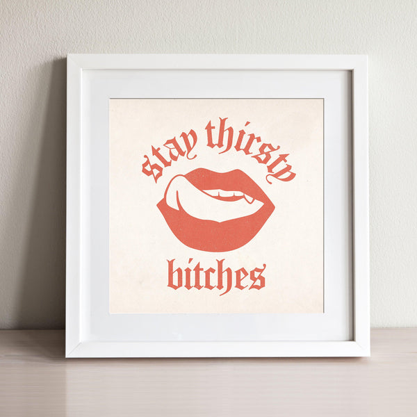 Stay Thirsty Bitches - color, featured, fresh, Office, quotes, square print, Typography - LNDN GRAY